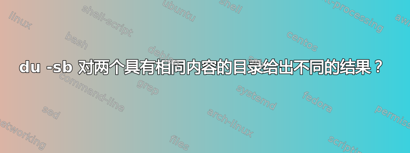 du -sb 对两个具有相同内容的目录给出不同的结果？