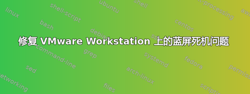 修复 VMware Workstation 上的蓝屏死机问题