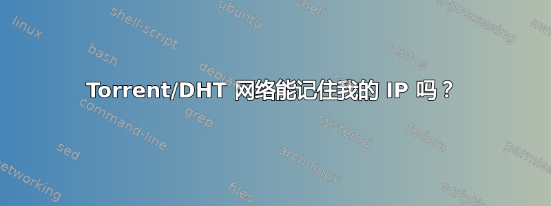 Torrent/DHT 网络能记住我的 IP 吗？