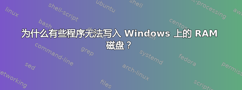 为什么有些程序无法写入 Windows 上的 RAM 磁盘？