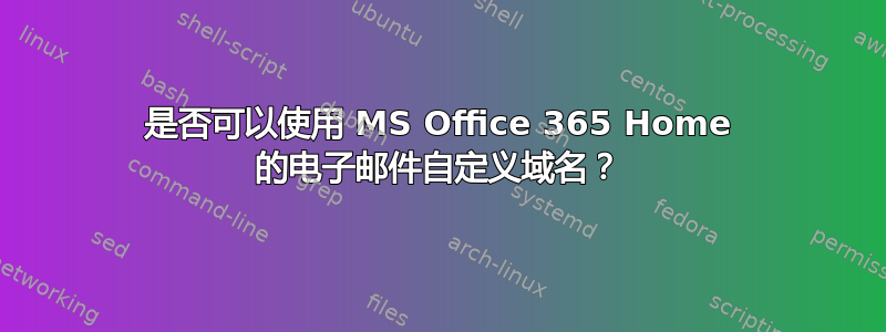 是否可以使用 MS Office 365 Home 的电子邮件自定义域名？