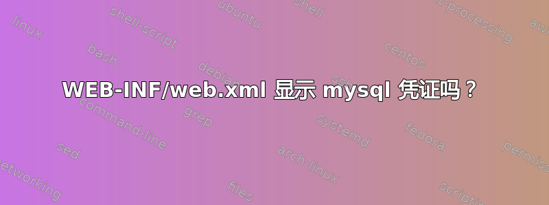 WEB-INF/web.xml 显示 mysql 凭证吗？