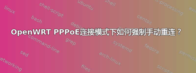 OpenWRT PPPoE连接模式下如何强制手动重连？