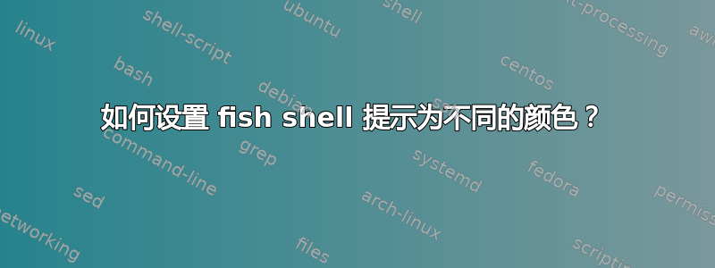 如何设置 fish shell 提示为不同的颜色？