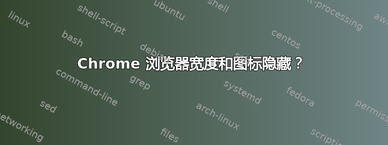 Chrome 浏览器宽度和图标隐藏？