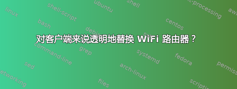 对客户端来说透明地替换 WiFi 路由器？