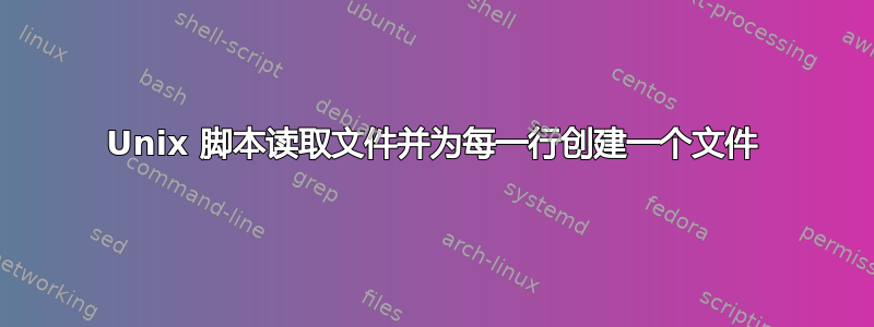 Unix 脚本读取文件并为每一行创建一个文件