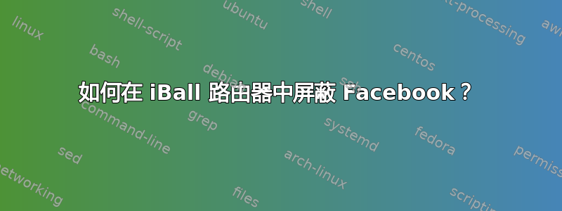 如何在 iBall 路由器中屏蔽 Facebook？