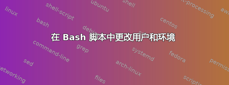 在 Bash 脚本中更改用户和环境