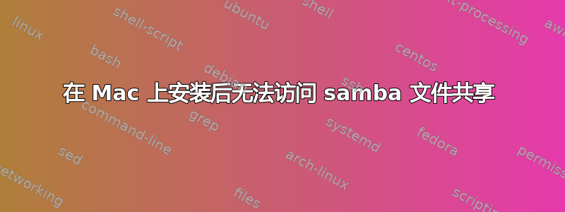 在 Mac 上安装后无法访问 samba 文件共享