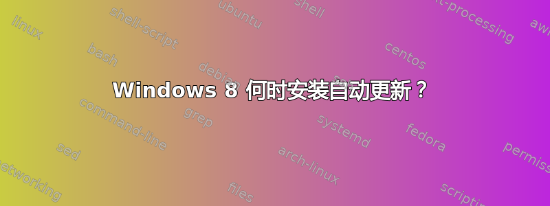 Windows 8 何时安装自动更新？