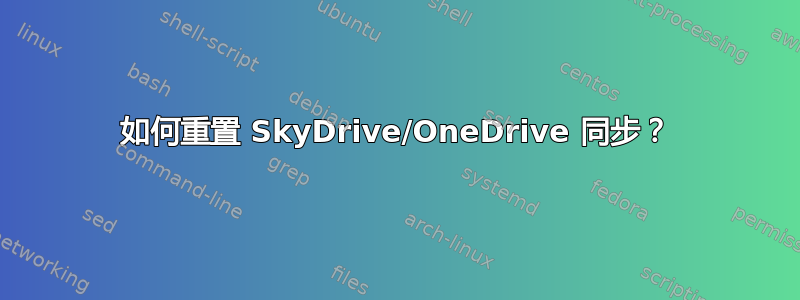 如何重置 SkyDrive/OneDrive 同步？