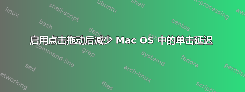 启用点击拖动后减少 Mac OS 中的单击延迟