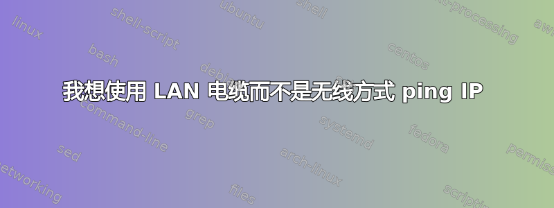 我想使用 LAN 电缆而不是无线方式 ping IP