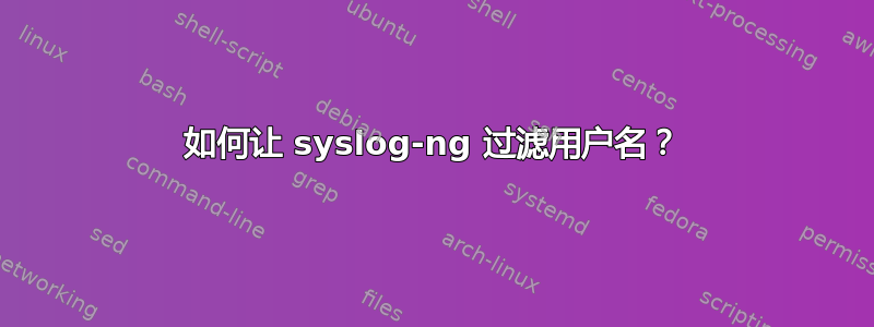 如何让 syslog-ng 过滤用户名？