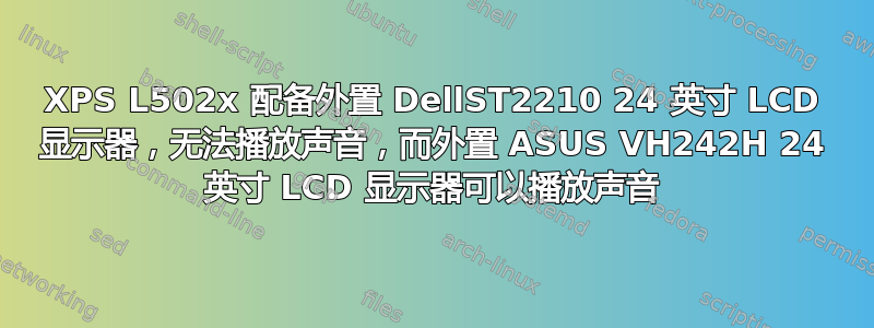 XPS L502x 配备外置 DellST2210 24 英寸 LCD 显示器，无法播放声音，而外置 ASUS VH242H 24 英寸 LCD 显示器可以播放声音