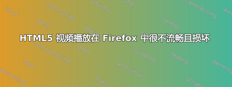 HTML5 视频播放在 Firefox 中很不流畅且损坏