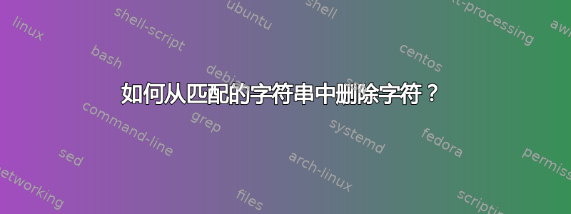 如何从匹配的字符串中删除字符？