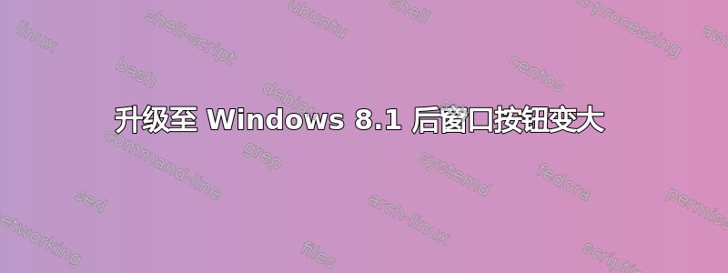 升级至 Windows 8.1 后窗口按钮变大