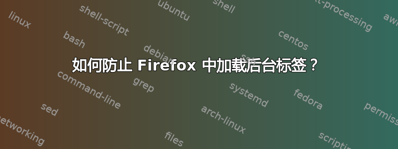 如何防止 Firefox 中加载后台标签？