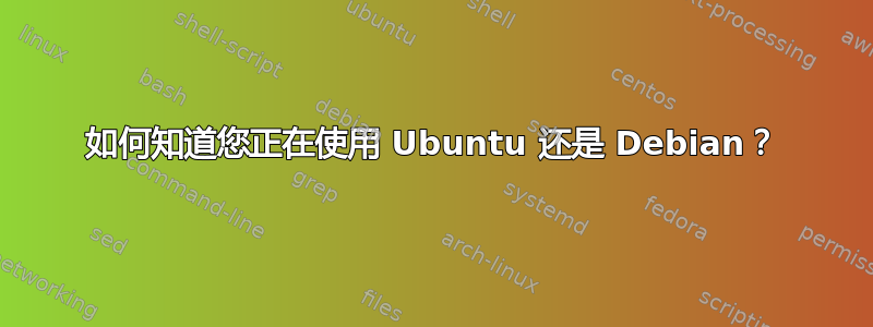 如何知道您正在使用 Ubuntu 还是 Debian？