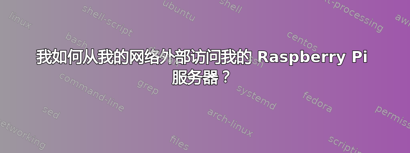 我如何从我的网络外部访问我的 Raspberry Pi 服务器？