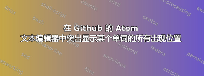 在 Github 的 Atom 文本编辑器中突出显示某个单词的所有出现位置