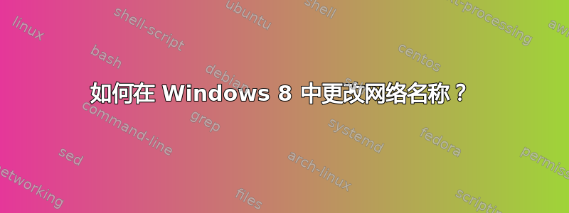 如何在 Windows 8 中更改网络名称？