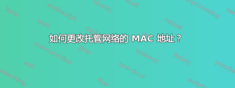 如何更改托管网络的 MAC 地址？