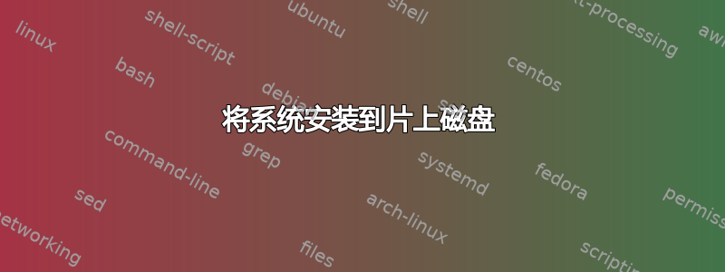 将系统安装到片上磁盘