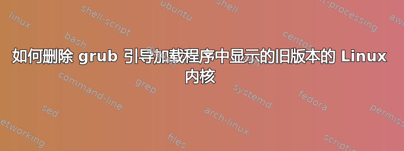 如何删除 grub 引导加载程序中显示的旧版本的 Linux 内核