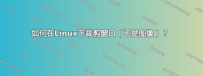 如何在Linux下裁剪窗口（不是图像）？