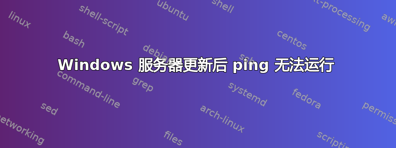 Windows 服务器更新后 ping 无法运行