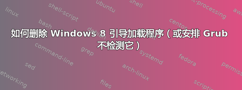 如何删除 Windows 8 引导加载程序（或安排 Grub 不检测它）