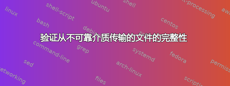 验证从不可靠介质传输的文件的完整性