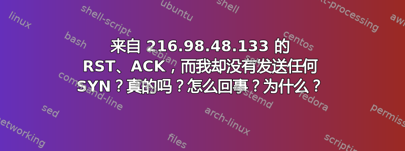 来自 216.98.48.133 的 RST、ACK，而我却没有发送任何 SYN？真的吗？怎么回事？为什么？