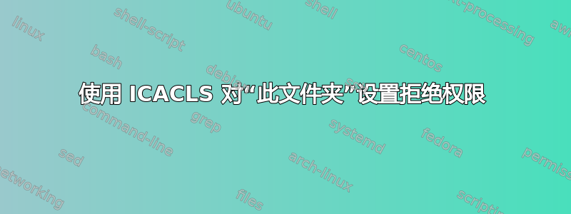 使用 ICACLS 对“此文件夹”设置拒绝权限