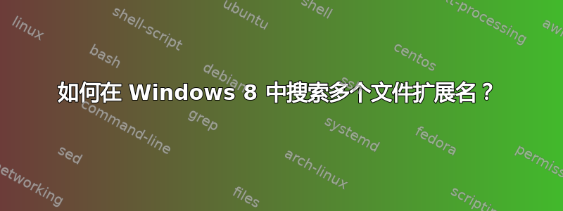 如何在 Windows 8 中搜索多个文件扩展名？