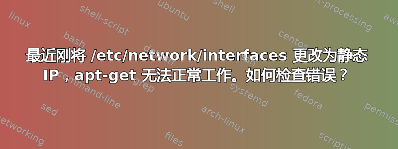 最近刚将 /etc/network/interfaces 更改为静态 IP，apt-get 无法正常工作。如何检查错误？