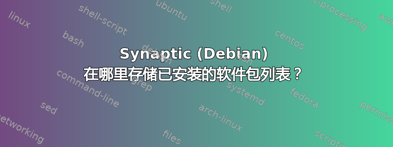 Synaptic (Debian) 在哪里存储已安装的软件包列表？