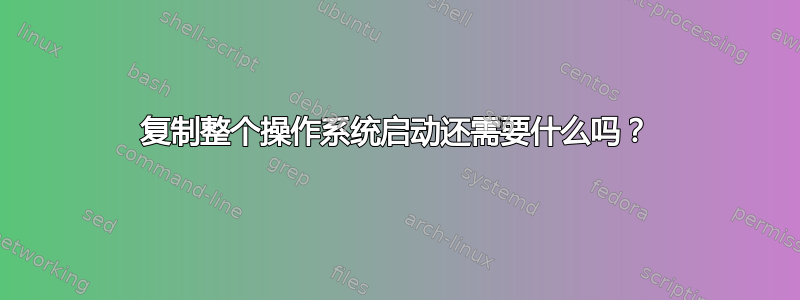 复制整个操作系统启动还需要什么吗？