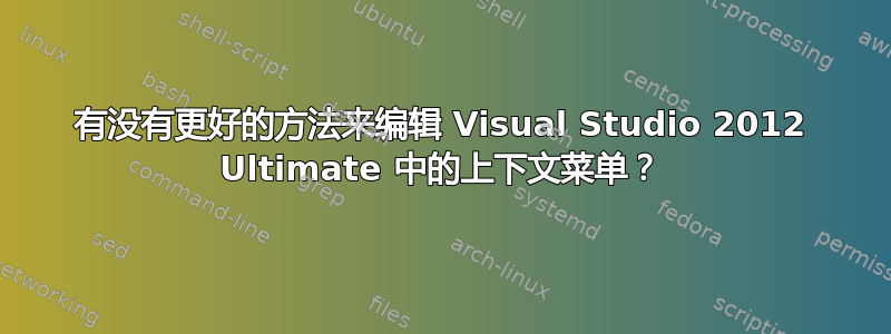 有没有更好的方法来编辑 Visual Studio 2012 Ultimate 中的上下文菜单？