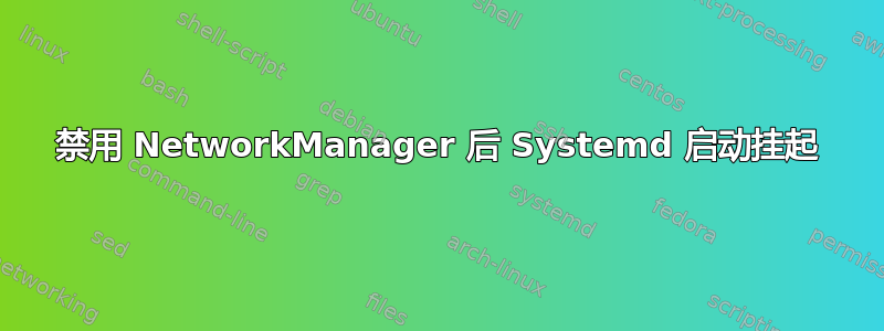 禁用 NetworkManager 后 Systemd 启动挂起