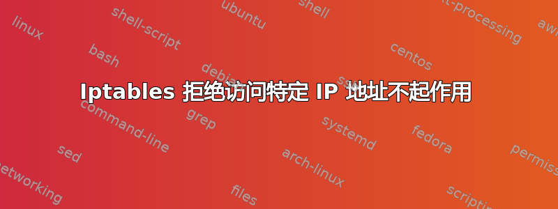 Iptables 拒绝访问特定 IP 地址不起作用