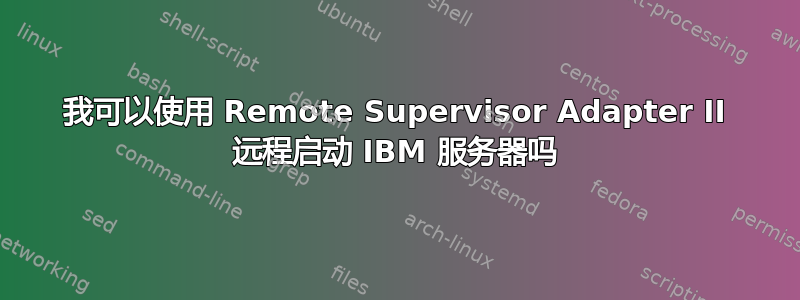 我可以使用 Remote Supervisor Adapter II 远程启动 IBM 服务器吗