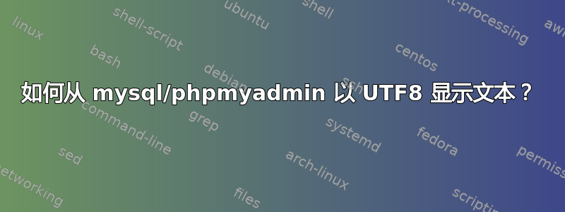 如何从 mysql/phpmyadmin 以 UTF8 显示文本？