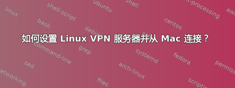 如何设置 Linux VPN 服务器并从 Mac 连接？