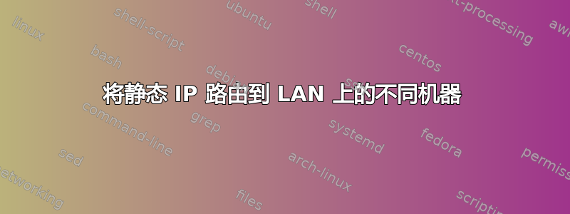 将静态 IP 路由到 LAN 上的不同机器