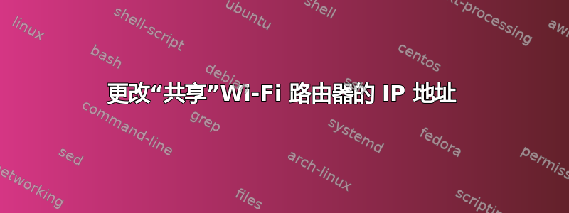 更改“共享”Wi-Fi 路由器的 IP 地址