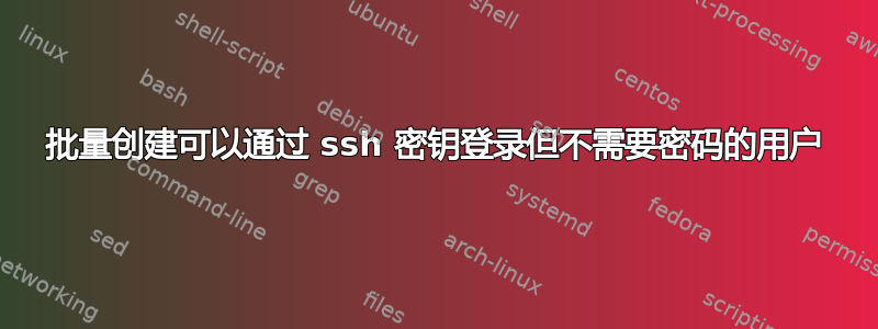 批量创建可以通过 ssh 密钥登录但不需要密码的用户